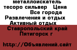 металлоискатель тесоро сильвер › Цена ­ 10 000 - Все города Развлечения и отдых » Активный отдых   . Ставропольский край,Пятигорск г.